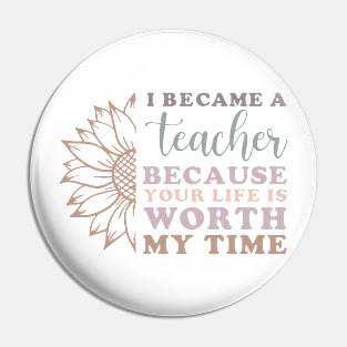 I Became a Teacher Because Your Life Worth My Time Sunflower Pin