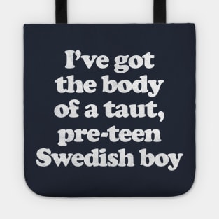 I've Got The Body Of A Taut, Pre-Teen Swedish Boy Tote