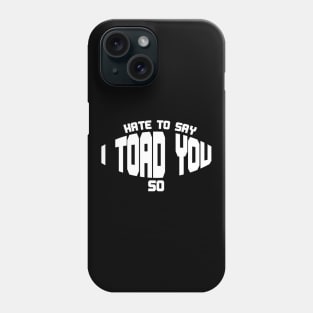 Hate To Say I Toad You So Phone Case