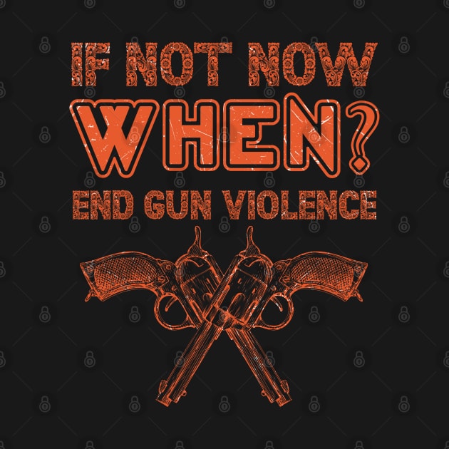 if not NOW, WHEN? End Gun Violence Anti Gun Gun Violence Awareness Month by BadDesignCo