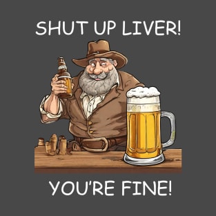 Shut Up Liver You’re Fine T-Shirt