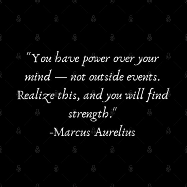 "You have power over your mind — not outside events. Realize this, and you will find strength." by Come On In And See What You Find