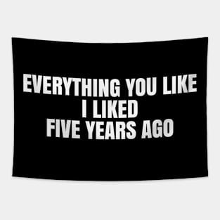 Everything you like I liked five years ago Tapestry