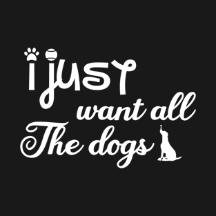 I just want all the dogs, I love dogs T-Shirt