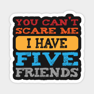 you can't scare me i have five friends  -vintage funny girls t-shirt -vintage funny brother shirt_funny quote shirt-best friends shirt Magnet