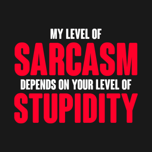 My Level Of Sarcasm Depends On Your Level Of Stupidity T-Shirt