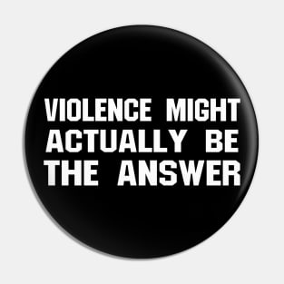 VIOLENCE MIGHT ACTUALLY BE THE ANSWER Pin