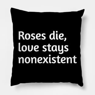 Roses die, love stays nonexistent Pillow