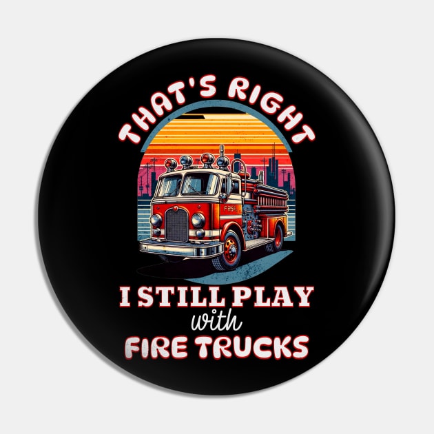 Funny Firefighter That's Right I Still Play With Fire Trucks Pin by Dezinesbyem Designs