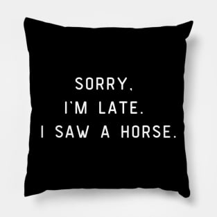 Sorry, I'm Late. I saw a horse. Funny pun, horse lover Pillow