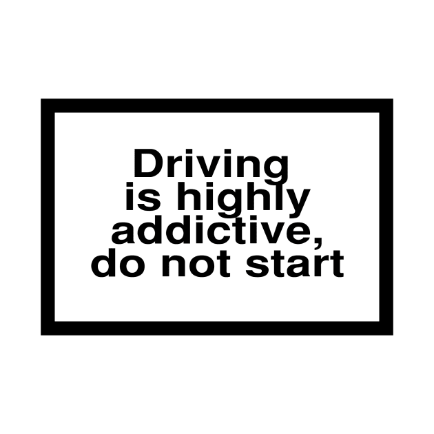 Health Warning: Driving is highly addictive, do not start by coolville