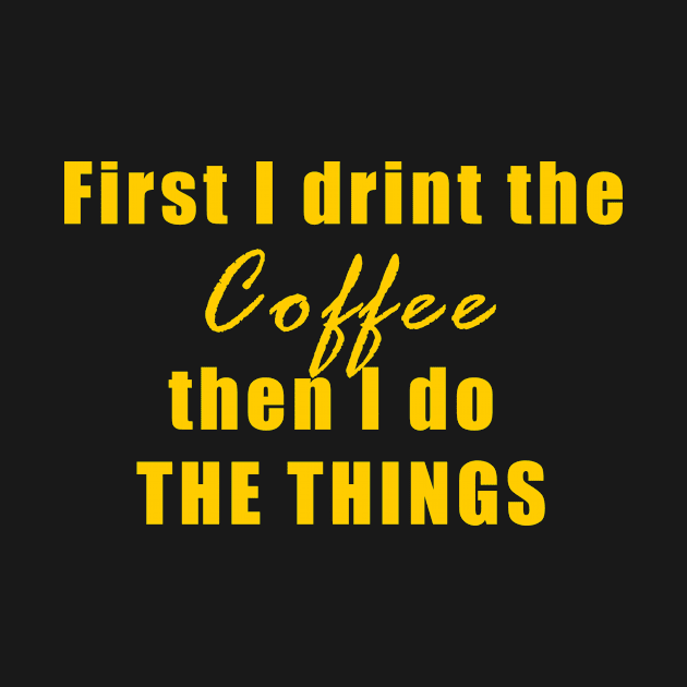First, I drink coffee, then I do things, Coffee, coffee lovers, morning, wake up, happy, mood, expresso, funny, humor, quote, text by Osmin-Laura