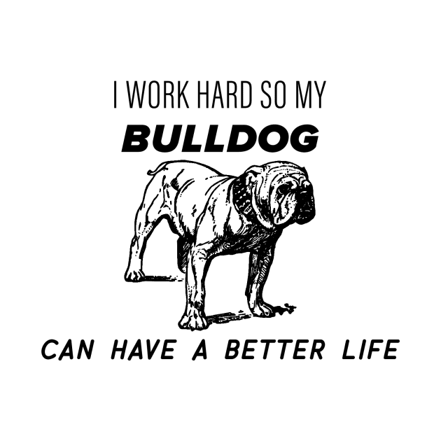 I work hard so my bulldog can have a better life by nametees