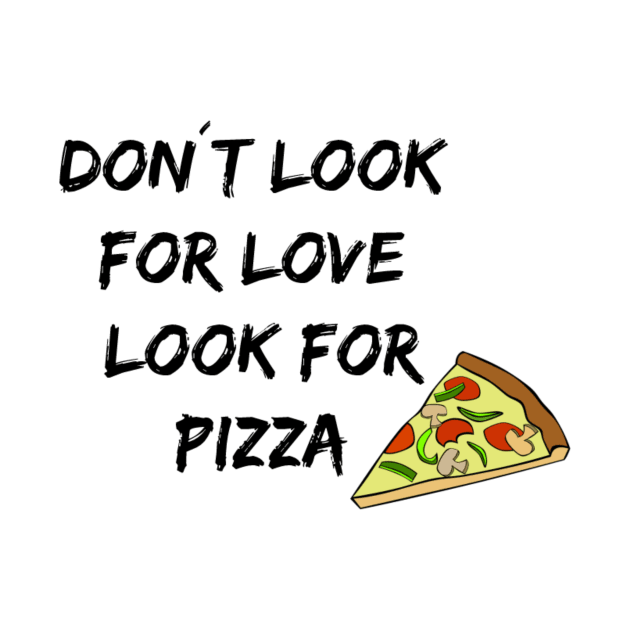 Don't look for love look for pizza by Pipa's design