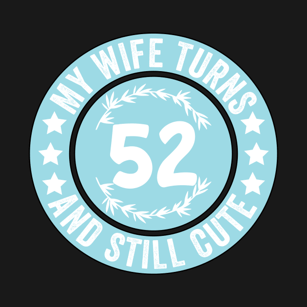 My Wife Turns 52 And Still Cute Funny birthday quote by shopcherroukia