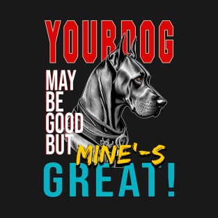 your dog may be good but mine is great T-Shirt