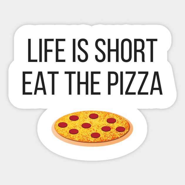 Life is Short Eat the Pizza Funny - Pizza - Sticker | TeePublic Life is Short Eat the Pizza Funny - Pizza - Sticker | TeePublic