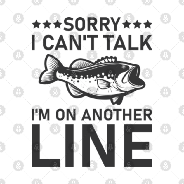 Sorry I Can't Talk I'm On Another Line - Fishing - Fishing Lover - T ...