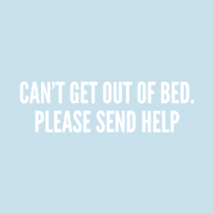 Can't Get Out Of Bed. Please Send Help - Weekend Humor - Lazy Shirt T-Shirt