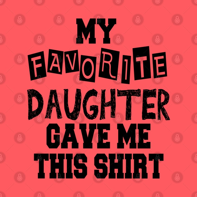 My Favorite Daughter Gave Me This Shirt by cuffiz