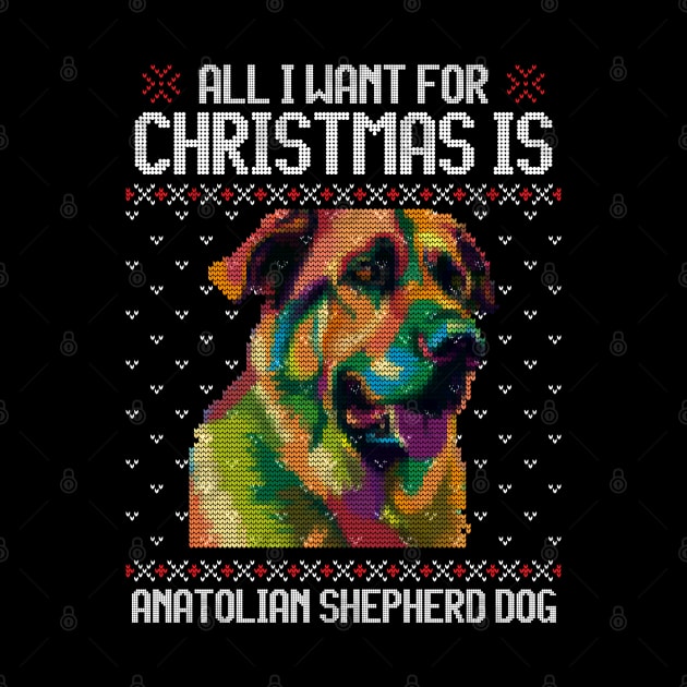 All I Want for Christmas is Anatolian Shepherd - Christmas Gift for Dog Lover by Ugly Christmas Sweater Gift