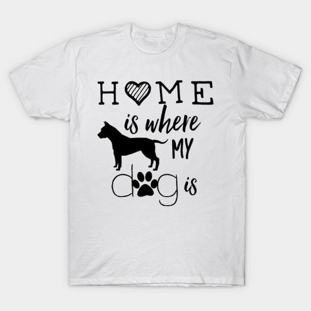 Home Is Where My Dog Is Dog T Shirt Teepublic