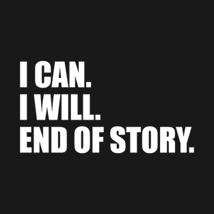 I CAN. I WILL. END OF STORY. T-Shirt