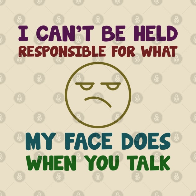 i can't be held responsible for what. my face does when you talk by tioooo