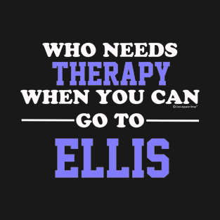 Who Needs Therapy When You Can Go To Ellis T-Shirt