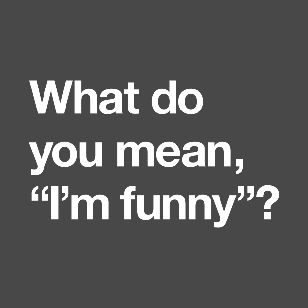 What do you mean "I'm funny"? by Popvetica