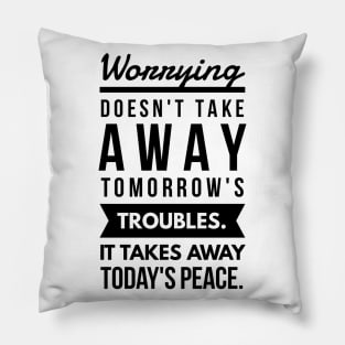 Worrying Doesn't Take Away Tomorrow's Troubles. It Takes Away Today's Peace. Pillow