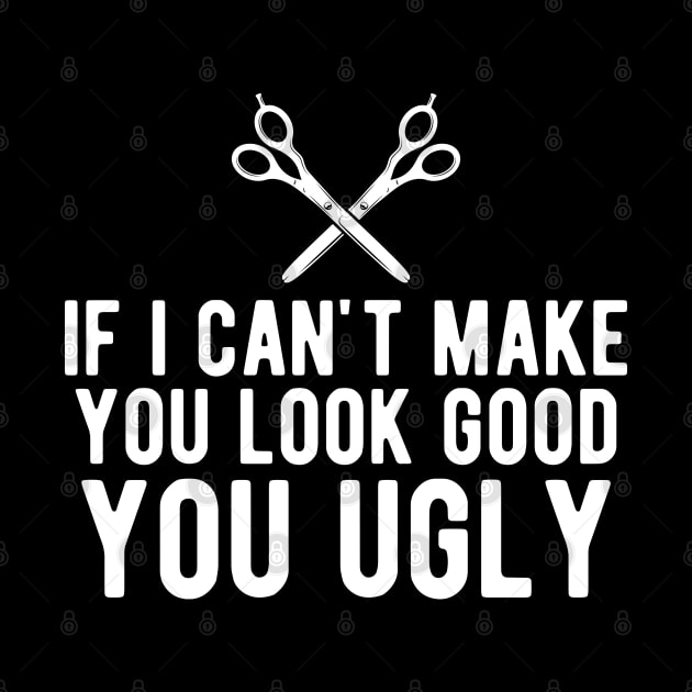 Hairstylist - If I can make you look good you ugly by KC Happy Shop