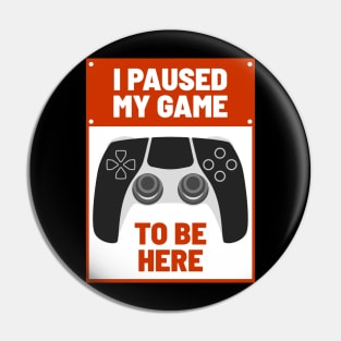 I Paused My Game to be Here Pin