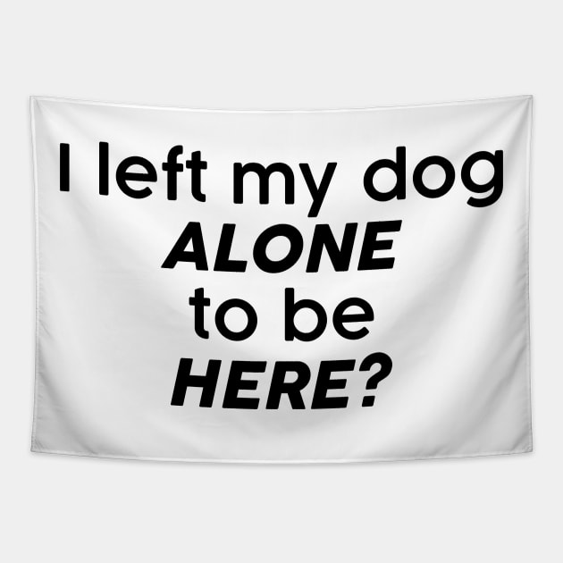 I left my dog alone to be here? Tapestry by FontfulDesigns