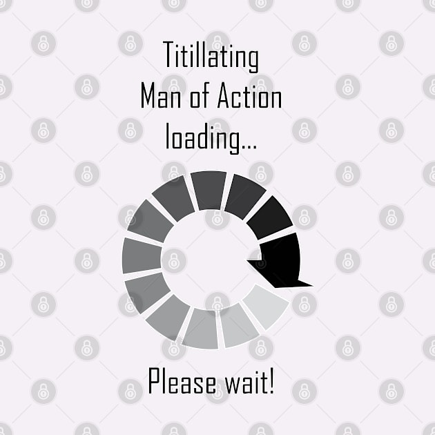 Titillating Man of Action loading...Please wait! by In2Tshirts