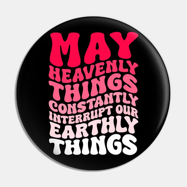 May Heavenly Things Constantly Interrupt Our Earthly Things Pin by weirdboy