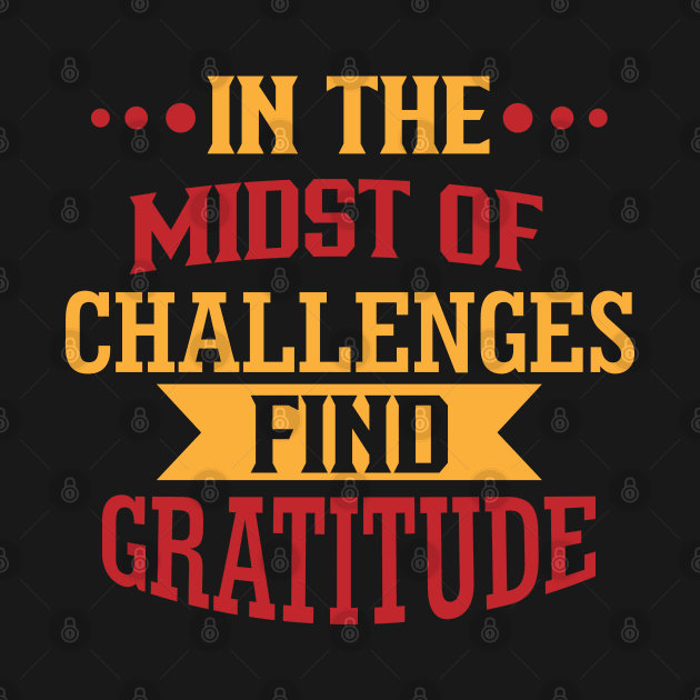 In the midst of challenges, find gratitude by DesignFlex Tees