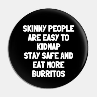 Skinny people are easy to kidnap stay safe and eat more burritos Pin