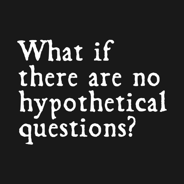 What if there were no hypothetical questions?// funny by Cybord Design