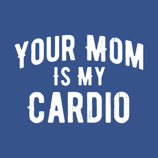 Your Mom Is My Cardio 1 T-Shirt