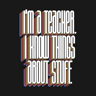 I'm A Teacher, I Know Things About Stuff T-Shirt