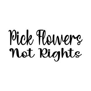 Funny Quote 'Pick Flowers, Not Rights' T-Shirt