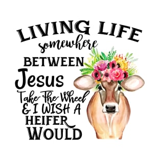 Living Life Between Jesus Take The Wheel & I Wish A Heifer Would T-Shirt