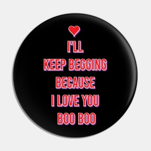 I'll keep begging because I love you boo boo Pin