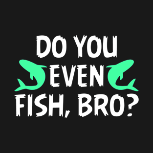 Do You Even Fish Bro? T-Shirt