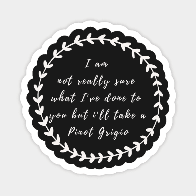 I'm not really sure what I've done to you But I'll take a Pinot Grigio Magnet by mivpiv