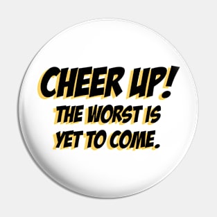 Cheer up, The Worst is yet to come Pin