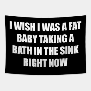 I Wish I Was a Fat Baby In the Sink Right Now Tapestry