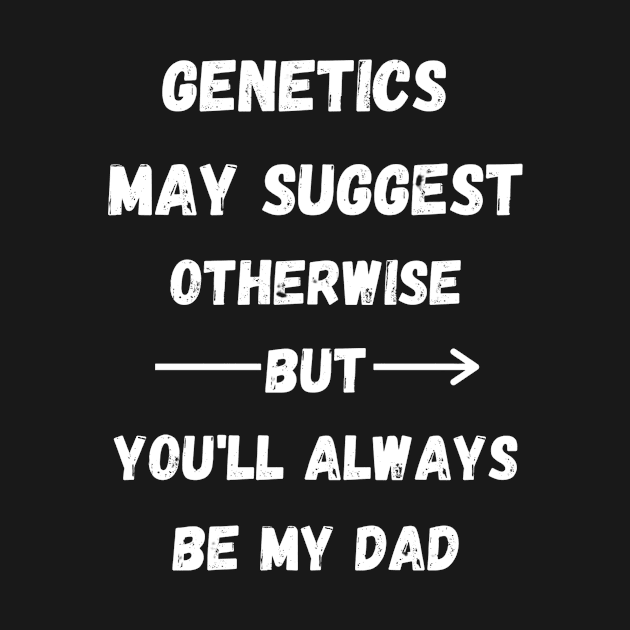 Genetics May Suggest Otherwise But You'll Always Be My Dad - Step Dad Father Day Gift by Designerabhijit