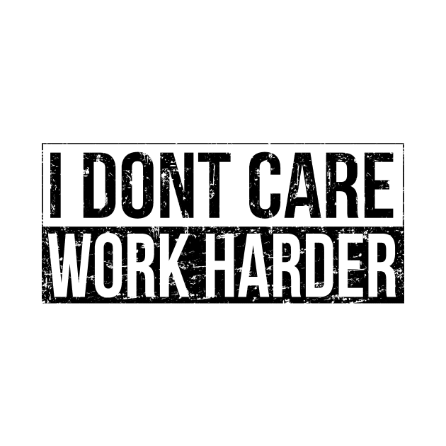 I don't care - work harder by HBfunshirts